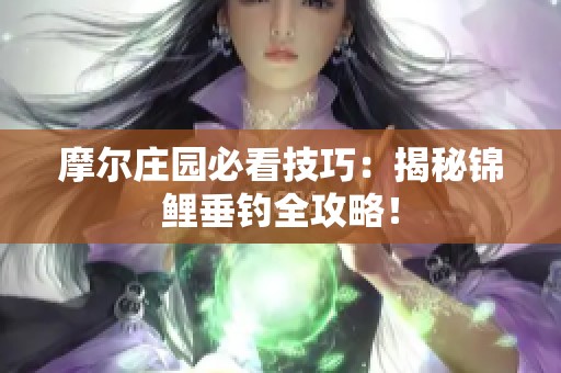 摩尔庄园必看技巧：揭秘锦鲤垂钓全攻略！
