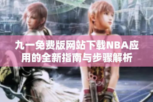 九一免费版网站下载NBA应用的全新指南与步骤解析