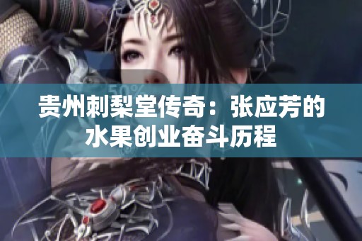 贵州刺梨堂传奇：张应芳的水果创业奋斗历程