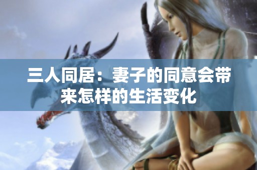 三人同居：妻子的同意会带来怎样的生活变化