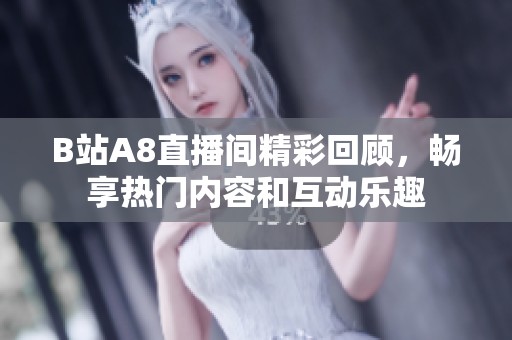 B站A8直播间精彩回顾，畅享热门内容和互动乐趣