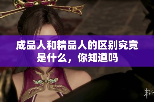 成品人和精品人的区别究竟是什么，你知道吗