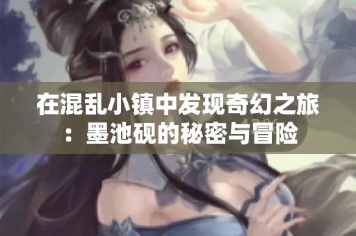 在混乱小镇中发现奇幻之旅：墨池砚的秘密与冒险