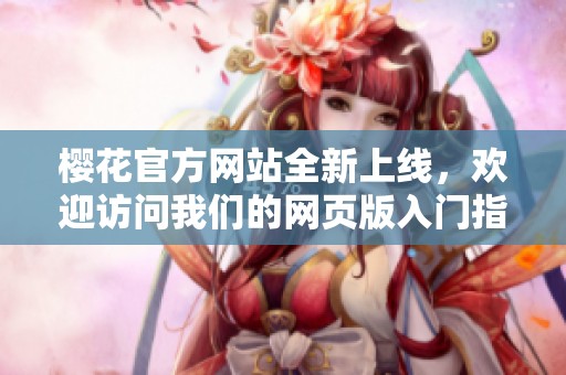 樱花官方网站全新上线，欢迎访问我们的网页版入门指南