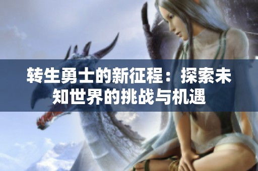 转生勇士的新征程：探索未知世界的挑战与机遇