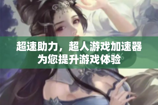 超速助力，超人游戏加速器为您提升游戏体验