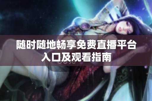 随时随地畅享免费直播平台入口及观看指南