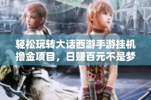 轻松玩转大话西游手游挂机撸金项目，日赚百元不是梦