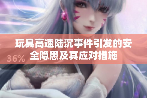 玩具高速陆沉事件引发的安全隐患及其应对措施