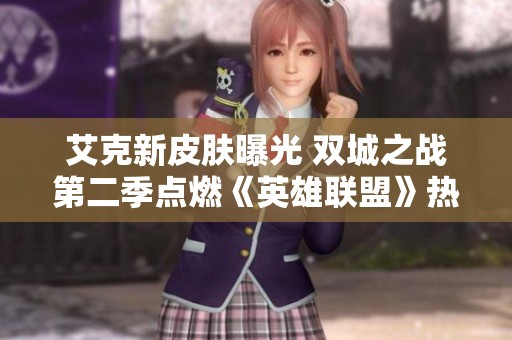 艾克新皮肤曝光 双城之战第二季点燃《英雄联盟》热情