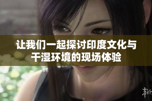 让我们一起探讨印度文化与干湿环境的现场体验