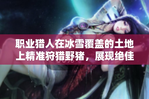 职业猎人在冰雪覆盖的土地上精准狩猎野猪，展现绝佳枪法技巧
