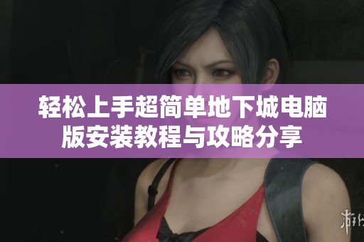 轻松上手超简单地下城电脑版安装教程与攻略分享