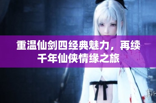 重温仙剑四经典魅力，再续千年仙侠情缘之旅