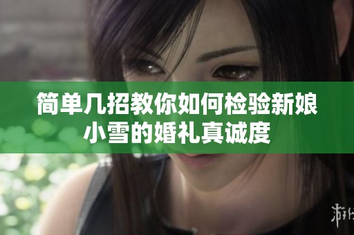 简单几招教你如何检验新娘小雪的婚礼真诚度