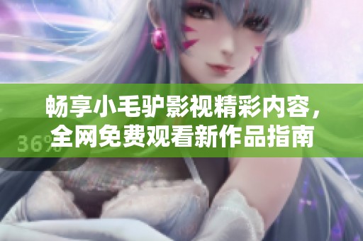 畅享小毛驴影视精彩内容，全网免费观看新作品指南