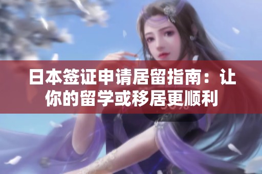 日本签证申请居留指南：让你的留学或移居更顺利