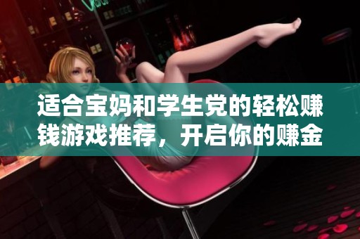 适合宝妈和学生党的轻松赚钱游戏推荐，开启你的赚金之路！