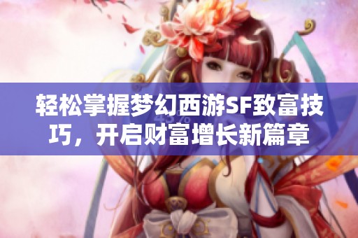 轻松掌握梦幻西游SF致富技巧，开启财富增长新篇章
