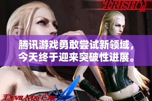 腾讯游戏勇敢尝试新领域，今天终于迎来突破性进展。