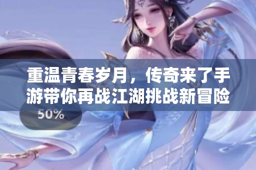 重温青春岁月，传奇来了手游带你再战江湖挑战新冒险
