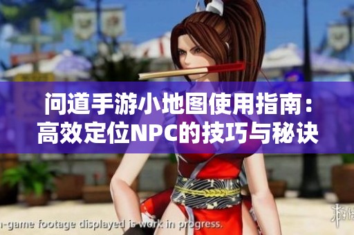 问道手游小地图使用指南：高效定位NPC的技巧与秘诀解析