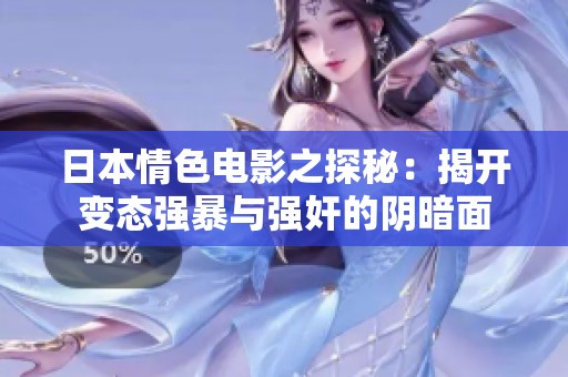 日本情色电影之探秘：揭开变态强暴与强奸的阴暗面