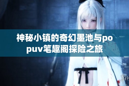 神秘小镇的奇幻墨池与popuv笔趣阁探险之旅