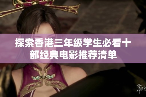 探索香港三年级学生必看十部经典电影推荐清单