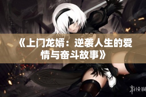 《上门龙婿：逆袭人生的爱情与奋斗故事》