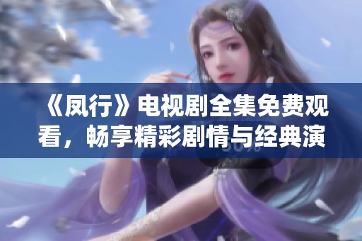 《凤行》电视剧全集免费观看，畅享精彩剧情与经典演绎