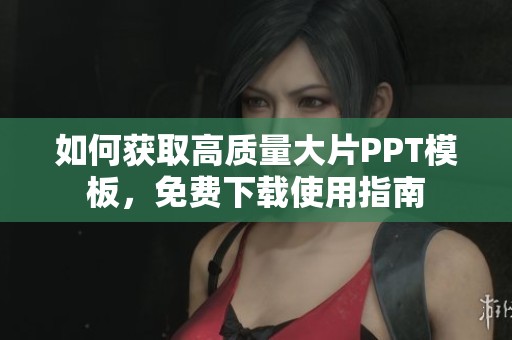 如何获取高质量大片PPT模板，免费下载使用指南