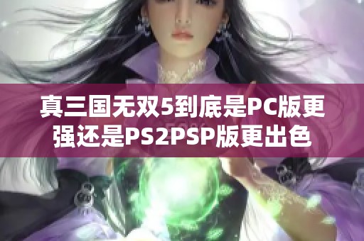 真三国无双5到底是PC版更强还是PS2PSP版更出色