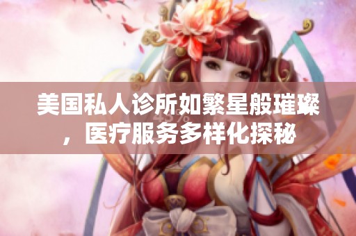 美国私人诊所如繁星般璀璨，医疗服务多样化探秘