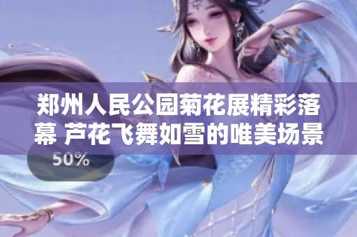 郑州人民公园菊花展精彩落幕 芦花飞舞如雪的唯美场景