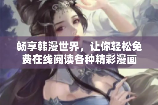 畅享韩漫世界，让你轻松免费在线阅读各种精彩漫画
