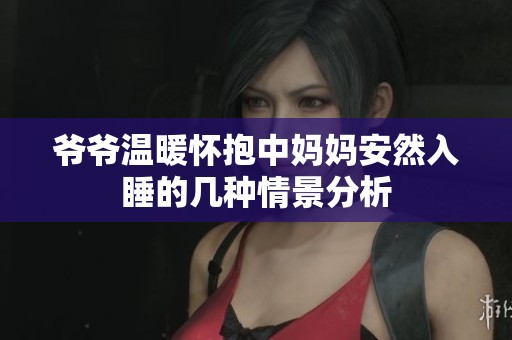爷爷温暖怀抱中妈妈安然入睡的几种情景分析