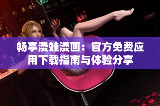畅享漫蛙漫画：官方免费应用下载指南与体验分享