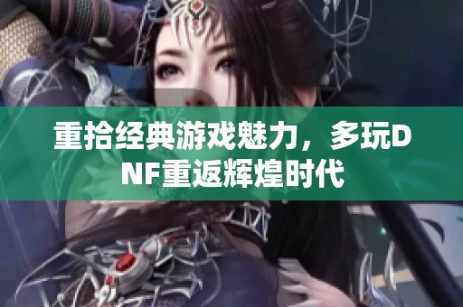 重拾经典游戏魅力，多玩DNF重返辉煌时代