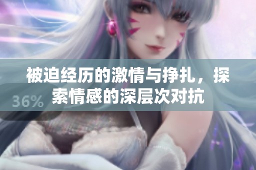 被迫经历的激情与挣扎，探索情感的深层次对抗