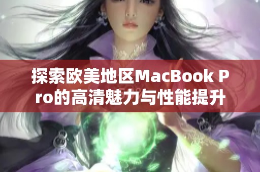 探索欧美地区MacBook Pro的高清魅力与性能提升