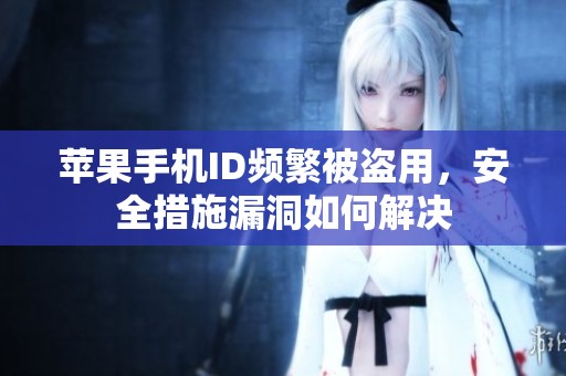 苹果手机ID频繁被盗用，安全措施漏洞如何解决