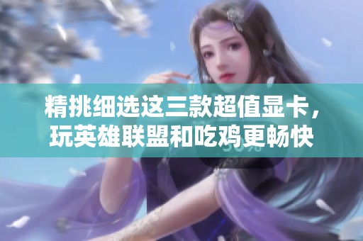 精挑细选这三款超值显卡，玩英雄联盟和吃鸡更畅快