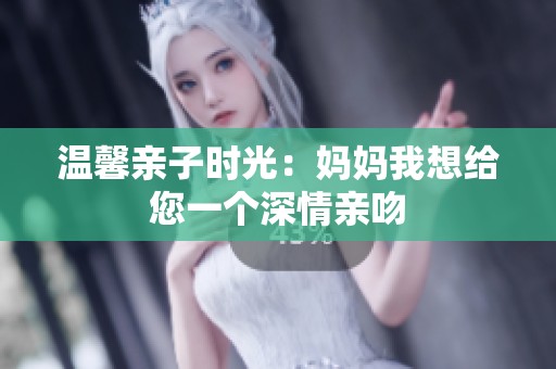 温馨亲子时光：妈妈我想给您一个深情亲吻