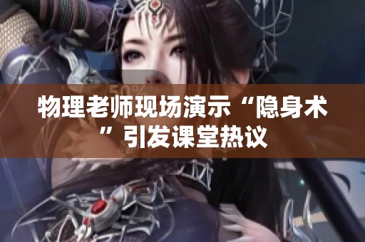 物理老师现场演示“隐身术”引发课堂热议