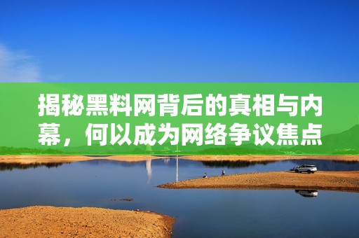揭秘黑料网背后的真相与内幕，何以成为网络争议焦点