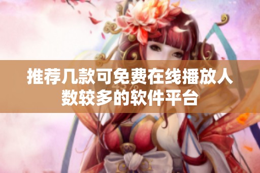 推荐几款可免费在线播放人数较多的软件平台