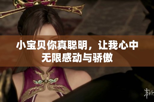小宝贝你真聪明，让我心中无限感动与骄傲