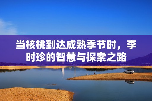 当核桃到达成熟季节时，李时珍的智慧与探索之路