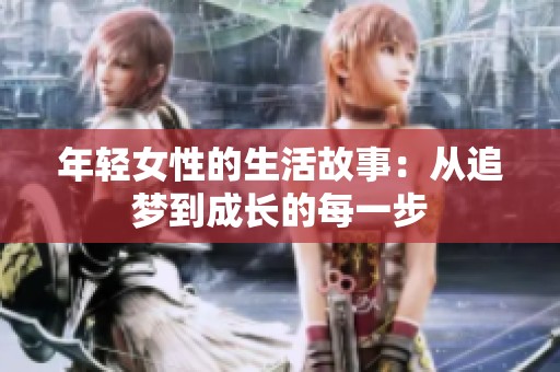 年轻女性的生活故事：从追梦到成长的每一步